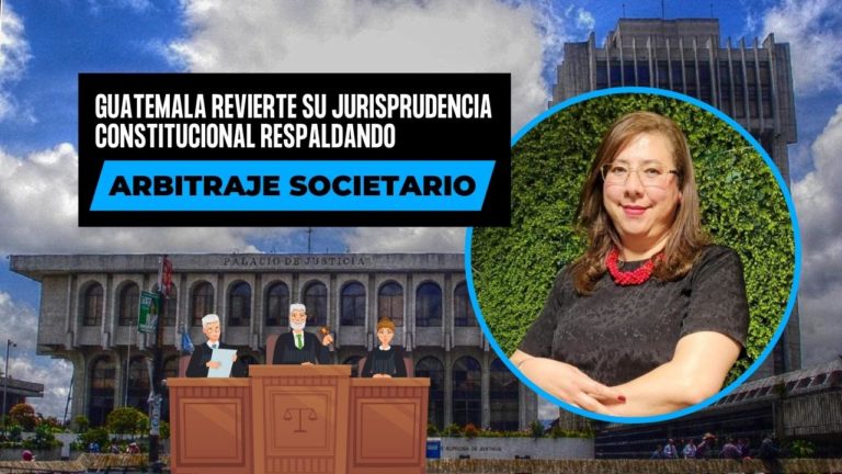 Guatemala Revierte Su Jurisprudencia Constitucional Respaldando El Arbitraje Societario